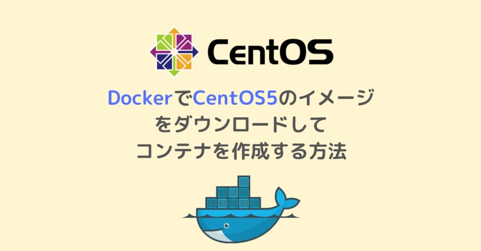 DockerでCentOS5のイメージ をダウンロードしてコンテナを作成する方法