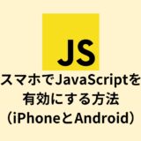 スマホでJavaScriptを有効にする方法（iPhoneとAndroid）
