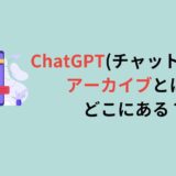 ChatGPT(チャットGPT)のアーカイブとは？どこにある？